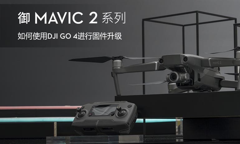 “御”Mavic 2系列教学视频  -  如何使用DJI GO 4进行固件升级