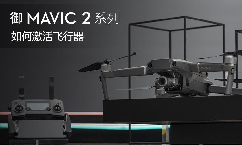 “御”Mavic 2系列教学视频  - 如何激活飞行器