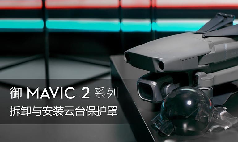 “御”Mavic 2 - 云台保护罩拆卸与安装